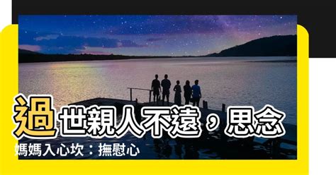 媽媽過世亲人思念|親人過世，怎麼可能不難過？6個觀念告訴你：容許悲。